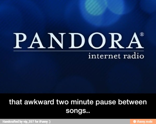 PANDORA
that awkward two minute pause between
songs.. - that awkward two minute pause between songs..