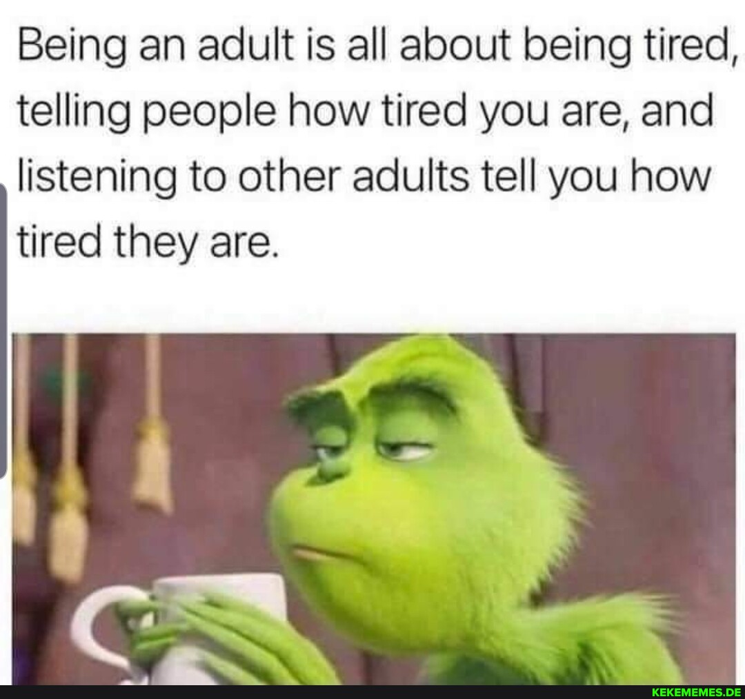 Being an adult is all about being tired, telling people how tired you are, and l