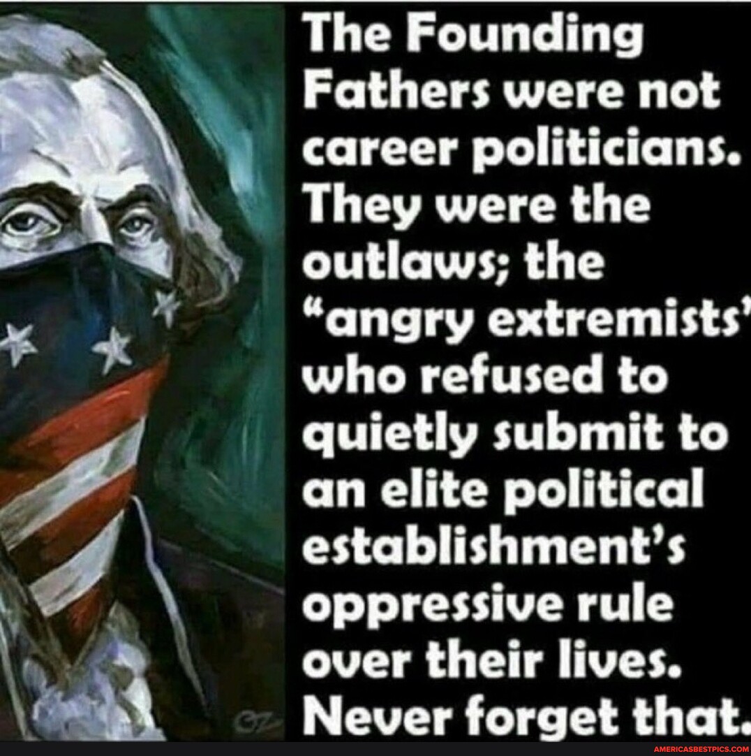 The Founding Fathers were not career politicians. They were the outlaws ...