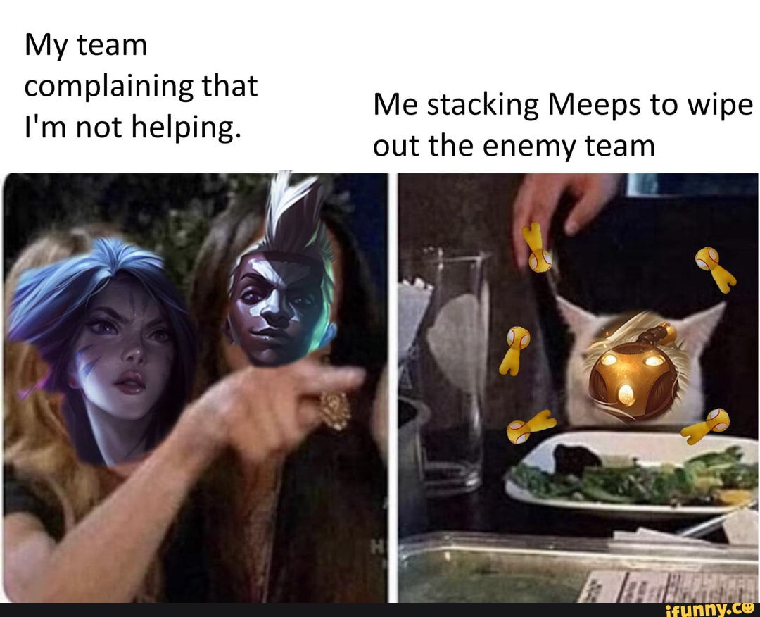 My team complaining that
I'm not helping.
Me stacking Meeps to wipe out the enemy team
