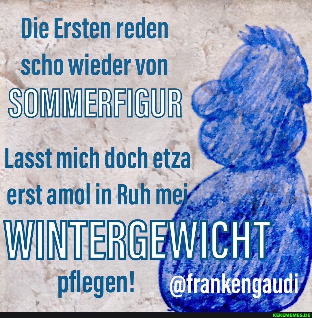 Die Ersten reden scho wieder- von
lasst
erst
pilegen