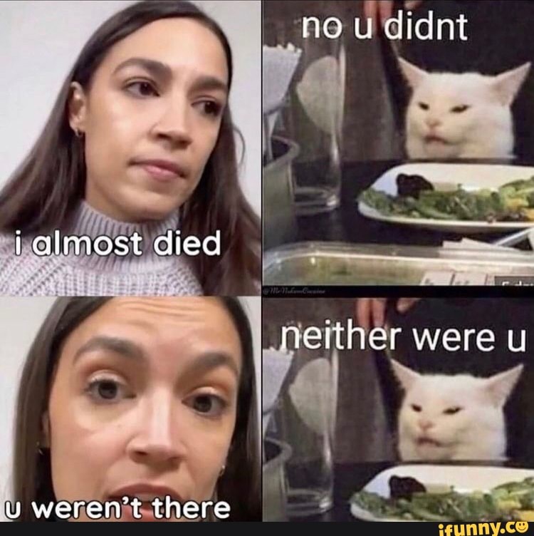 no u didnt
talmost died
ff
neither were u
weren't there