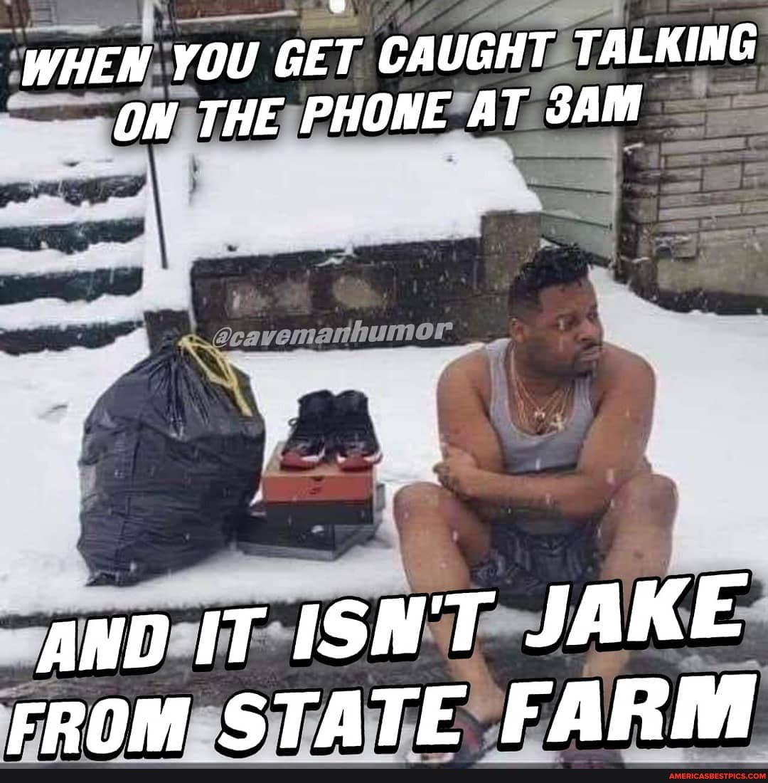 WHEN YOU GET CAUGHT TALKING OW THE PHONE AT
AND IT ISH'T JAKE FROM STATE FARM