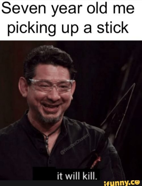 Seven year old me
picking up a stick
it will kill.