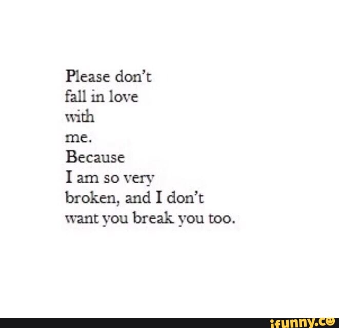 Please Don T Fall In Love With Me Because I Am So Very Broken And I Don T Want You Break You Too Ifunny