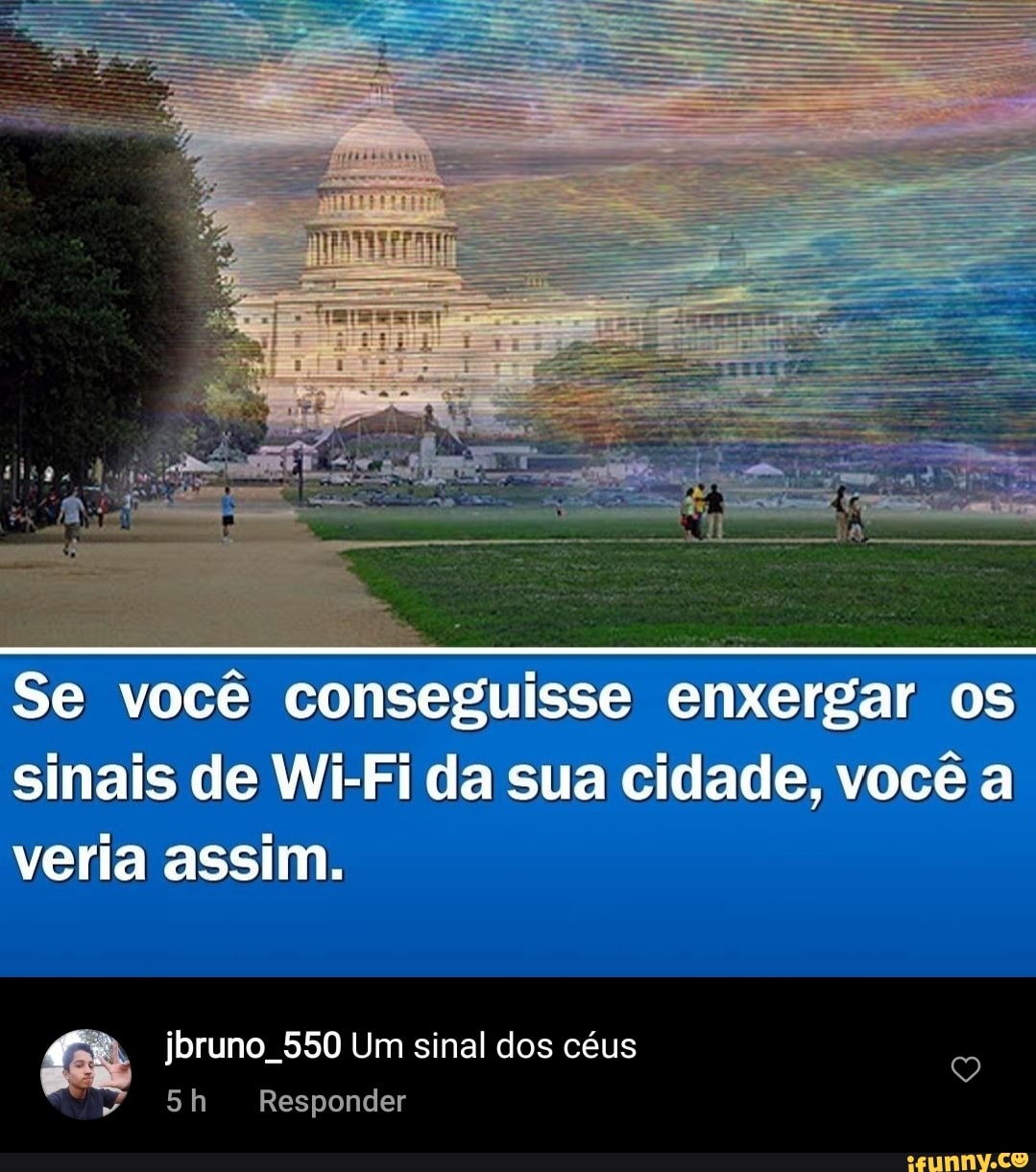Se você conseguisse enxergar os sinais de Wi-Fi da sua cidade, você a veria assim.
jbruno 550 Um sinal dos céus
Responder
