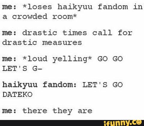 Me Loses Haikyuu Fandom In A Crowded Room Me Drastic Times Call For Drastic Measures Me Loud Yelling Go Go Let S G Haikyuu Fandom Let S Go Dateko Me There They Are