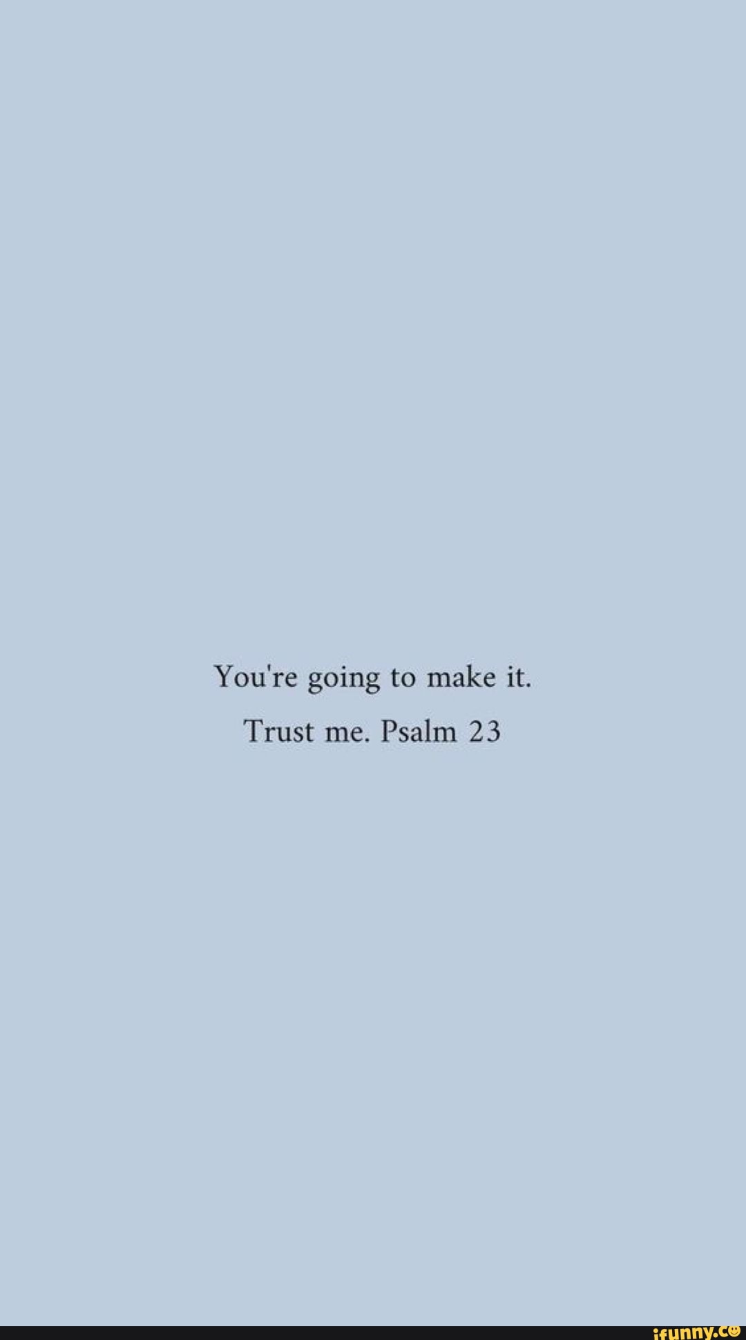 You're going to make it. Trust me. Psalm 23 - iFunny