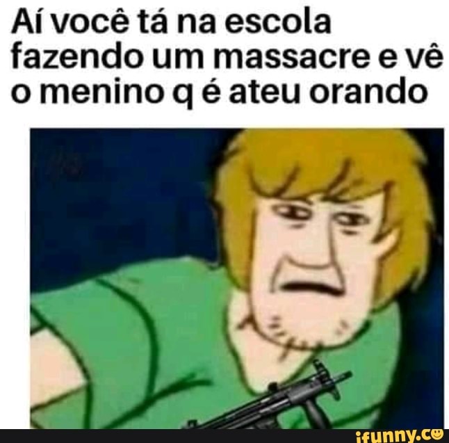 Aí você tá na escola fazendo um massacre e vê o menino q é ateu orando
