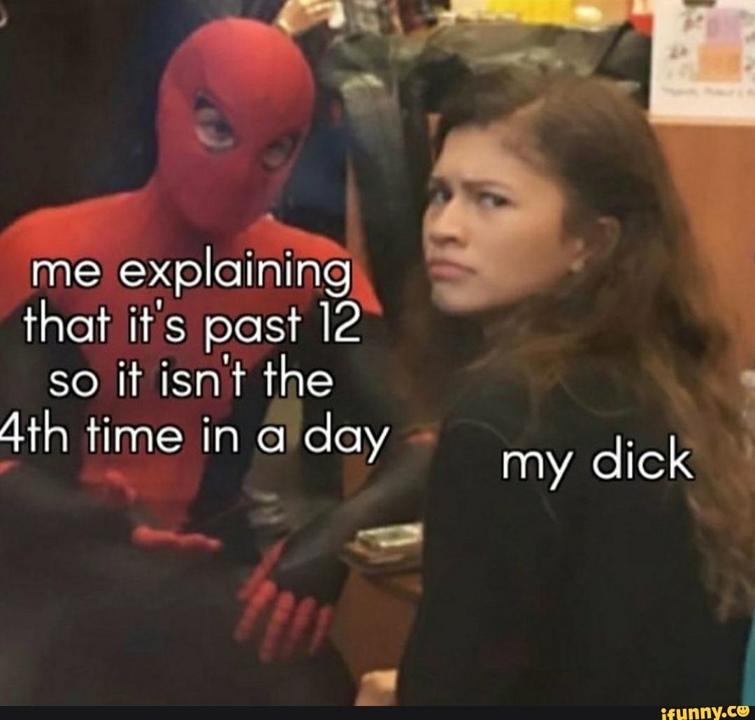 Me explaining that its past 12 so it isnt the Ath time in a day my dick ...