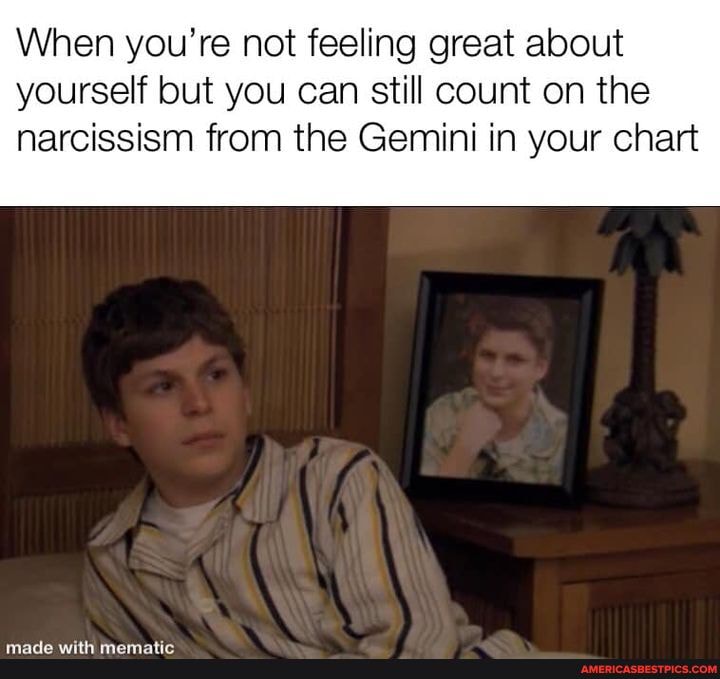 When You Re Not Feeling Great About Yourself But You Can Still Count On The Narcissism From The Gemini In Your Chart America S Best Pics And Videos