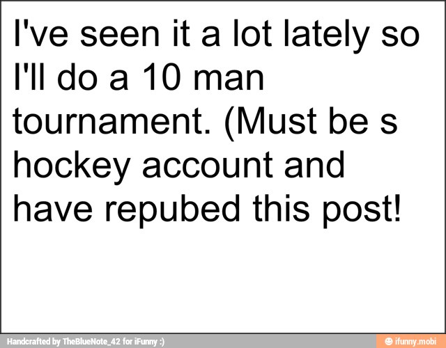 l've seen it a lot lately so
I'll do a 10 man
tournament. (Must be s
hockey account and
have repubed this post!