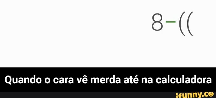 Quando o cara vê merda até na calculadora - Quando o cara vê merda até na calculadora
