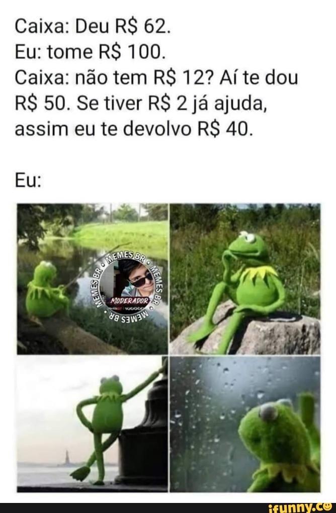 Caixa: Deu R$ 62
Eu: tome R$ 100.
assim eu te devo R$ 40.
Eu:
Caixa: não tem R$ 12? te dou
R$ 50. Se tiver R$ 2 já ajuda,
vo R$ 40,
de