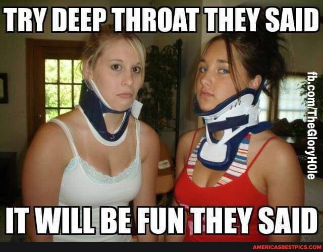 TRY DEEP THROAT THEY SAID IT WILL BE FUN THEY SAID - America's best pics  and videos