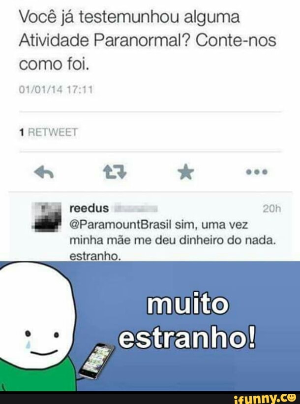 Você já testemunhou alguma
Atividade Paranormal? Conte-nos
como foi.
01/01/14 17:11
1 RETWEET
@ParamountBrasil sim, uma vez
estranho.
estranho!