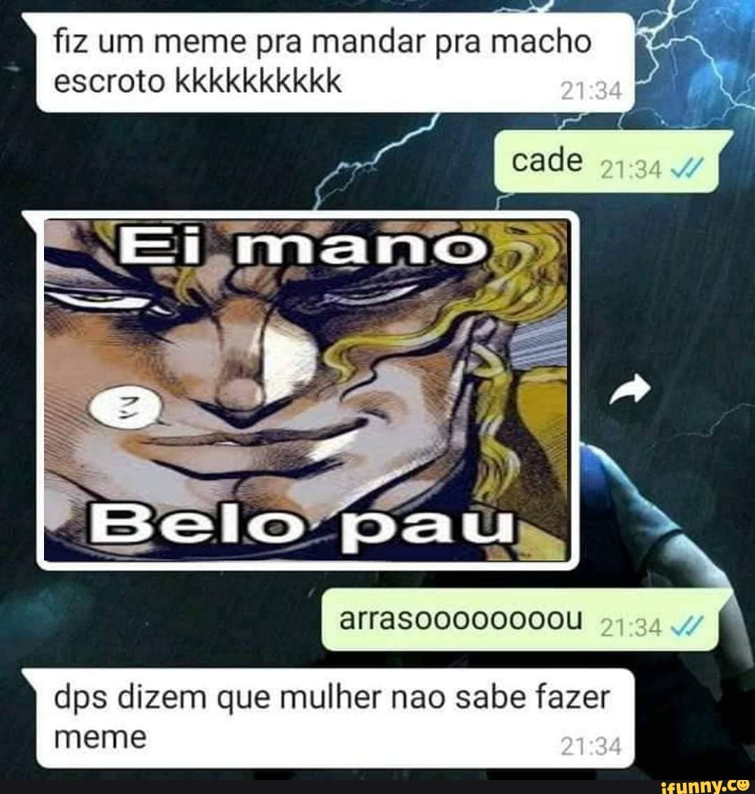 fiz um meme pra mandar pra macho escroto kkkkkkkkkk 21 34
cade
arrasoo0000000U
dps dizem que mulher nao sabe fazer meme