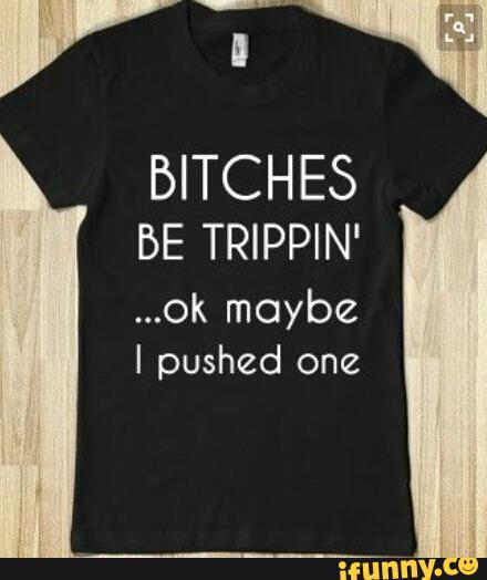 Bitches be trippin pics