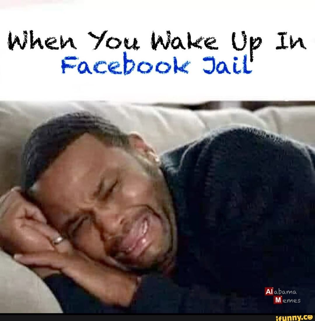 When You Wake Up In Facebook Jail Alabama Memes iFunny