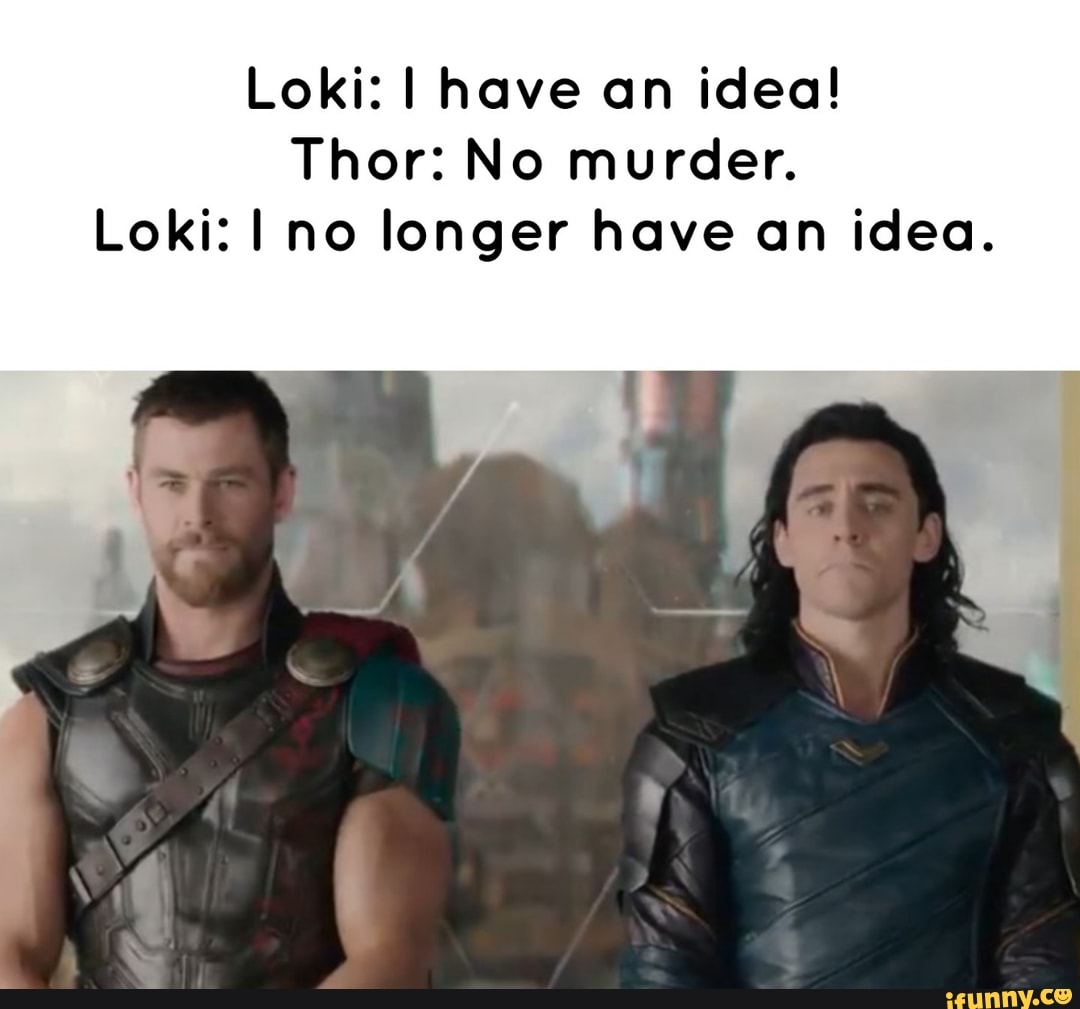 Loki: I have an idea! Thor: No murder. Loki: I no longer have an idea ...