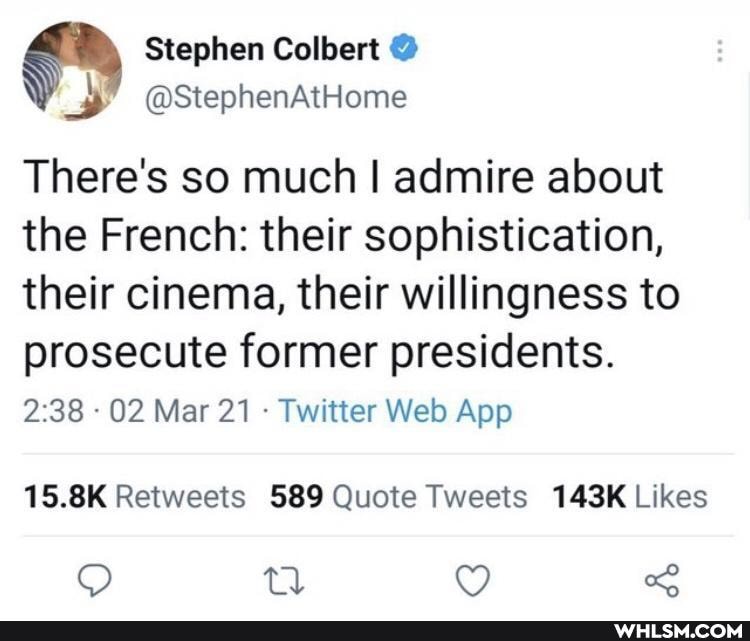 A Stephen Colbert @StephenAtHome
@StephenAtHome
There's so much I admire about the French: their sophistication, their cinema, their willingness to
prosecute former presidents.
02 Mar Twitter Wels Aop
OO tl 1)