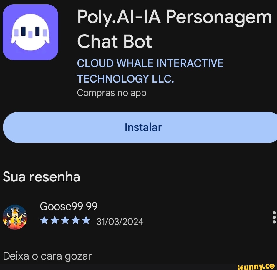 Poly.AI-IA Personagem Chat Bot CLOUD WHALE INTERACTIVE TECHNOLOGY LLC.  Compras no app Instalar Sua resenha Goose99 99 Deixa o cara gozar - iFunny