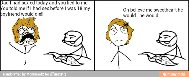 ad I had sex ed today and you lied to me!
ou told me if I had sex before I was 18 my
oyfriend would die!
NEG
Oh believe me sweetheart he