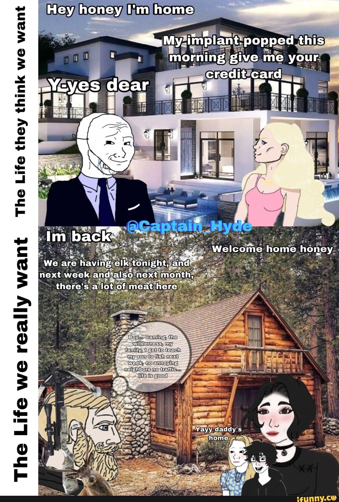 Hey honey I'm home ---a
My implant. popped this morning give me your credit card
Im back:
Welcome home honey
We are having elk tonight, and next week and also next month,
there's a lot of meat here
my
Yayy daddy's
home
nd