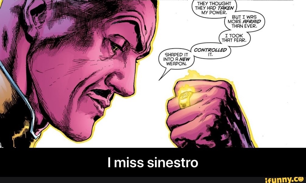 THEY THOUGHT
THEY HAD TAKEN
MY POWER.
BUTIWAS
MORE AFRAID
THAN EVER.
INTO A NEW
WEAPON.
I miss sinestro - I miss sinestro