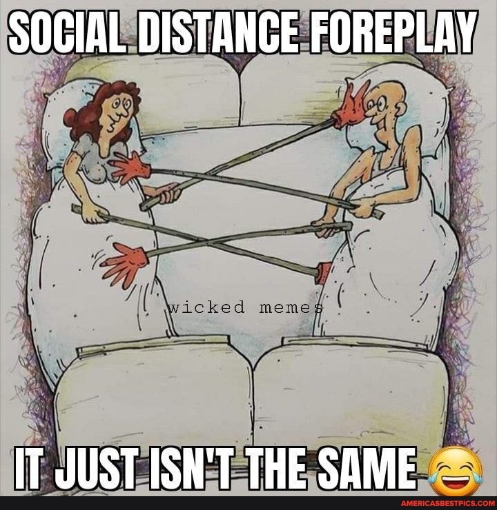 SOGIAL DISTANGE FOREPLAY
IT JUST ISN'T THE SAME