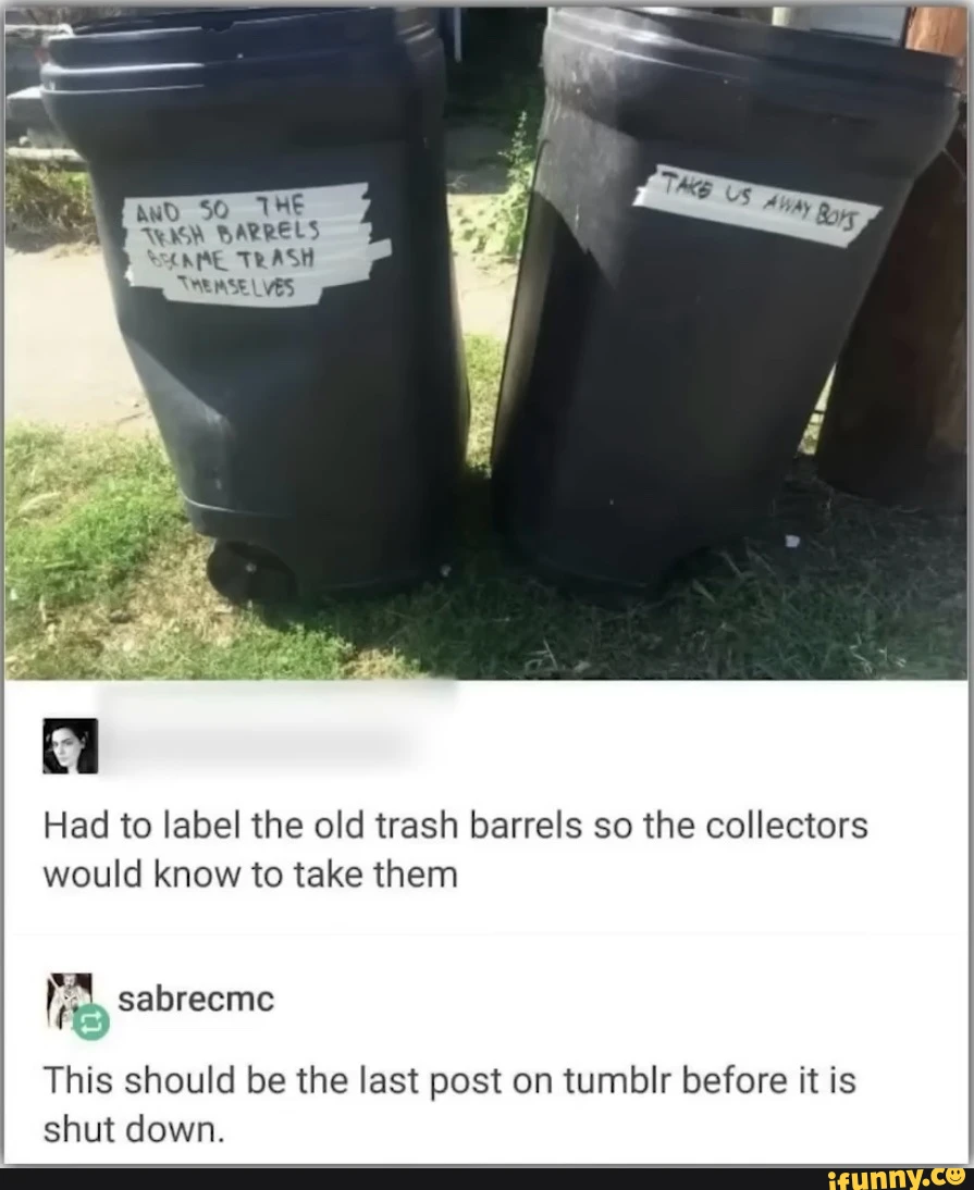 and SO THE AV BARRELS TRASH "eR AS Had to label the old trash barrels so the collectors would know to take them This should be the last post on tumblr before it is shut down.