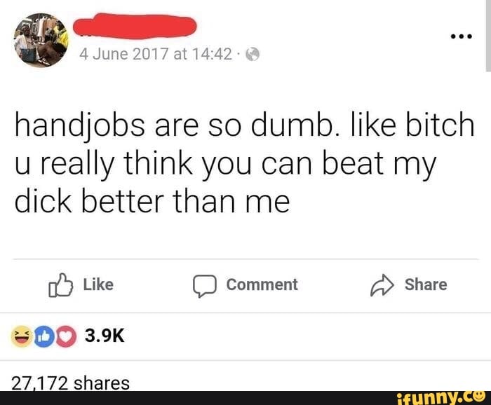 Handjobs Are So Dumb Like Bitch U Really Think You Can Beat My Dick