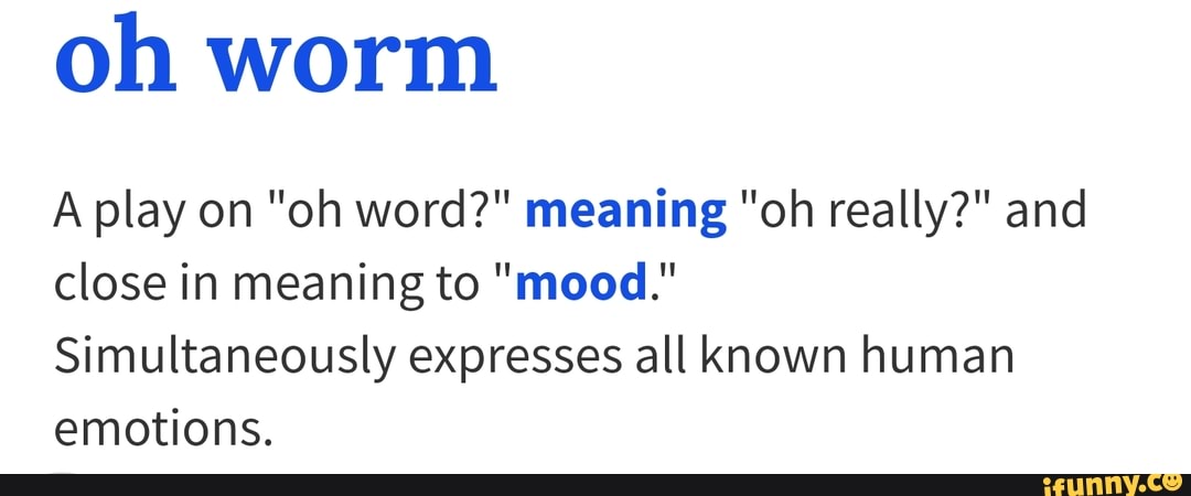 Oh Worm A Play On Oh Word Meaning Oh Really And Close In Meaning To Mood Simultaneously Expresses All Known Human Emotions