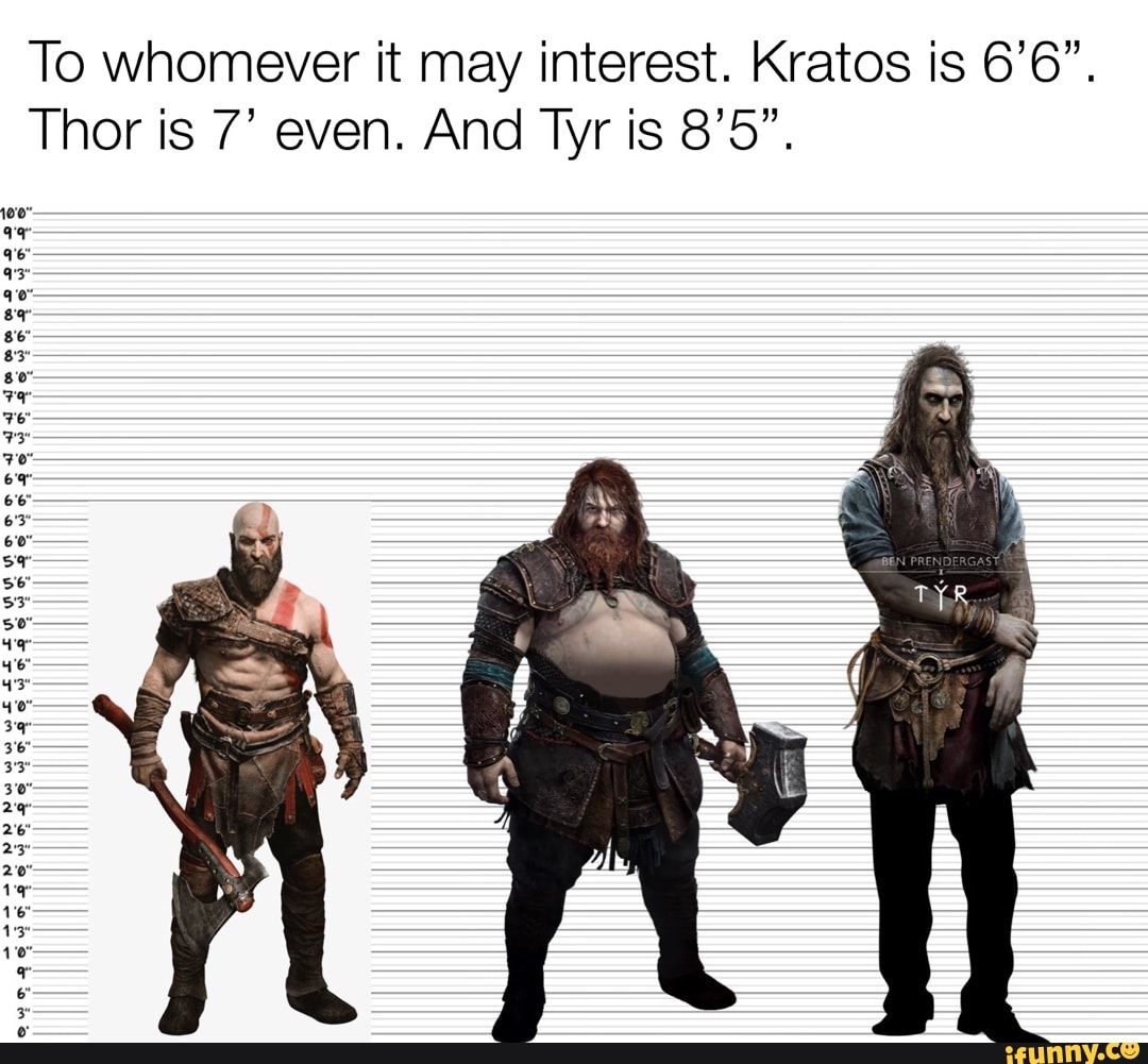 To whomever it may interest. Kratos is 6'6. Thor is 7' even. And Tyr is  8'5. = SS > - SS - iFunny