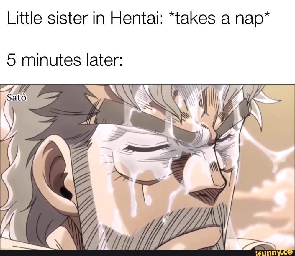 Little sister in Hentai: *takes a nap* 5 minutes later: - iFunny