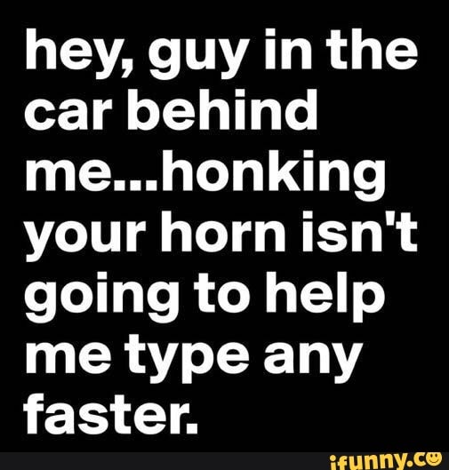 Hey, guy in the car behind me...honking your horn isn't going to help