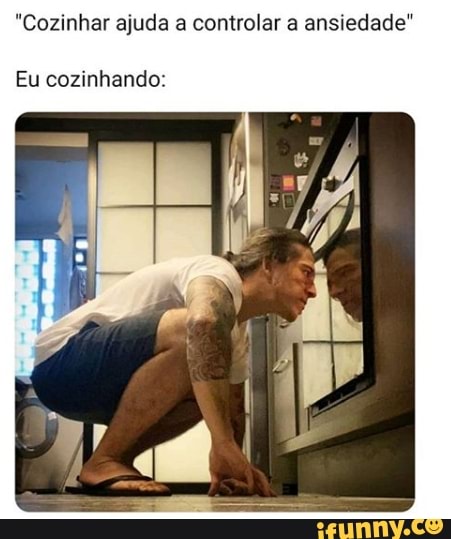 "Cozinhar ajuda a controlar a ansiedade"
Eu cozinhando: