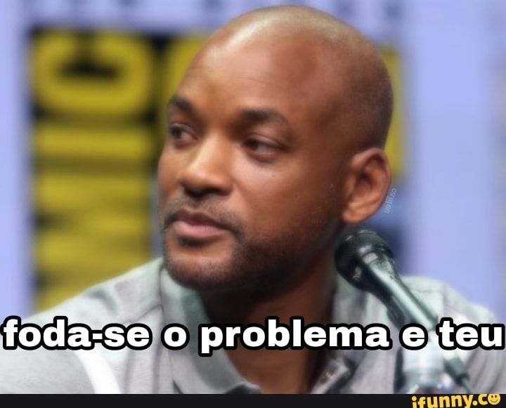 foda-se o problema e têu