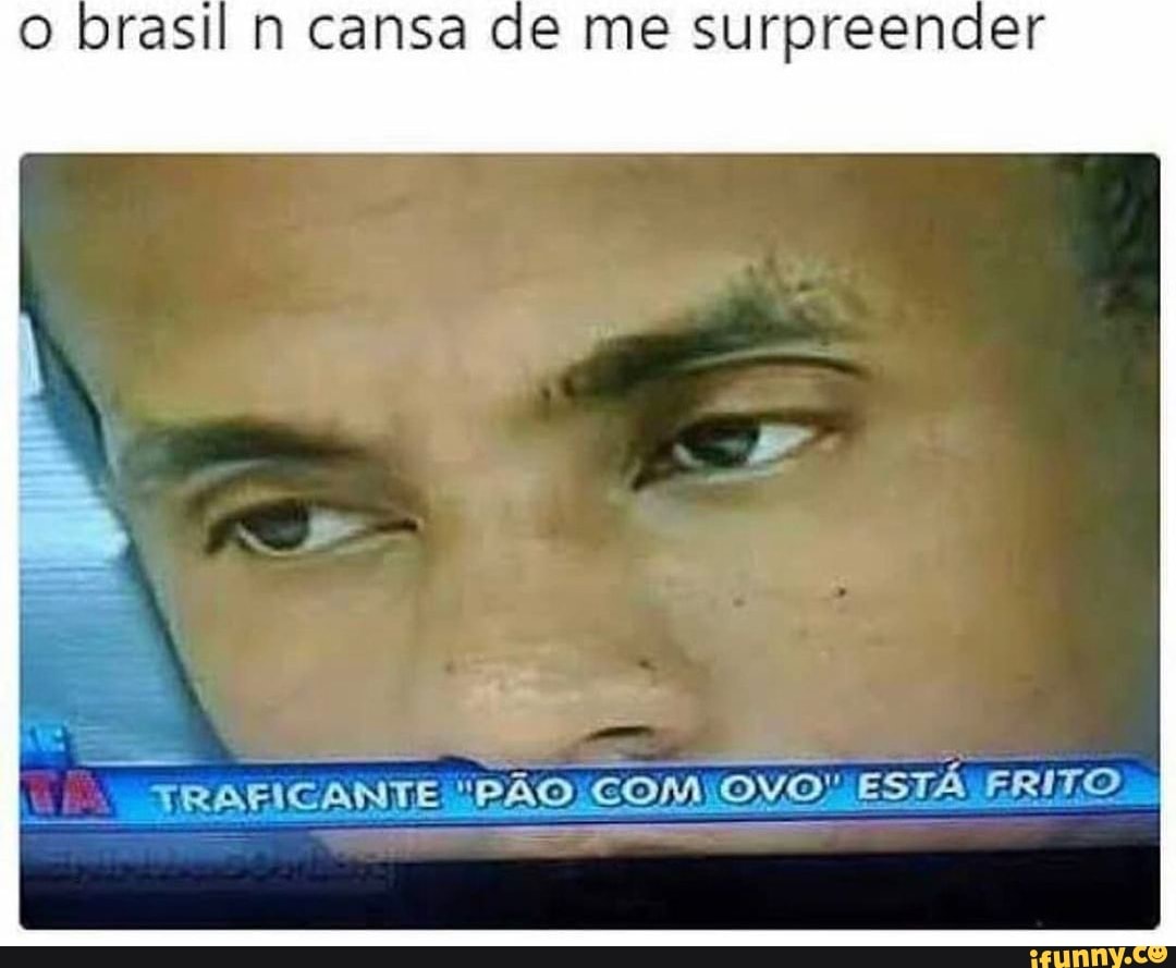 o brasil cansa de me surpreender
TRAFICANTE TÃO COM OVO ESTÁ FRITO