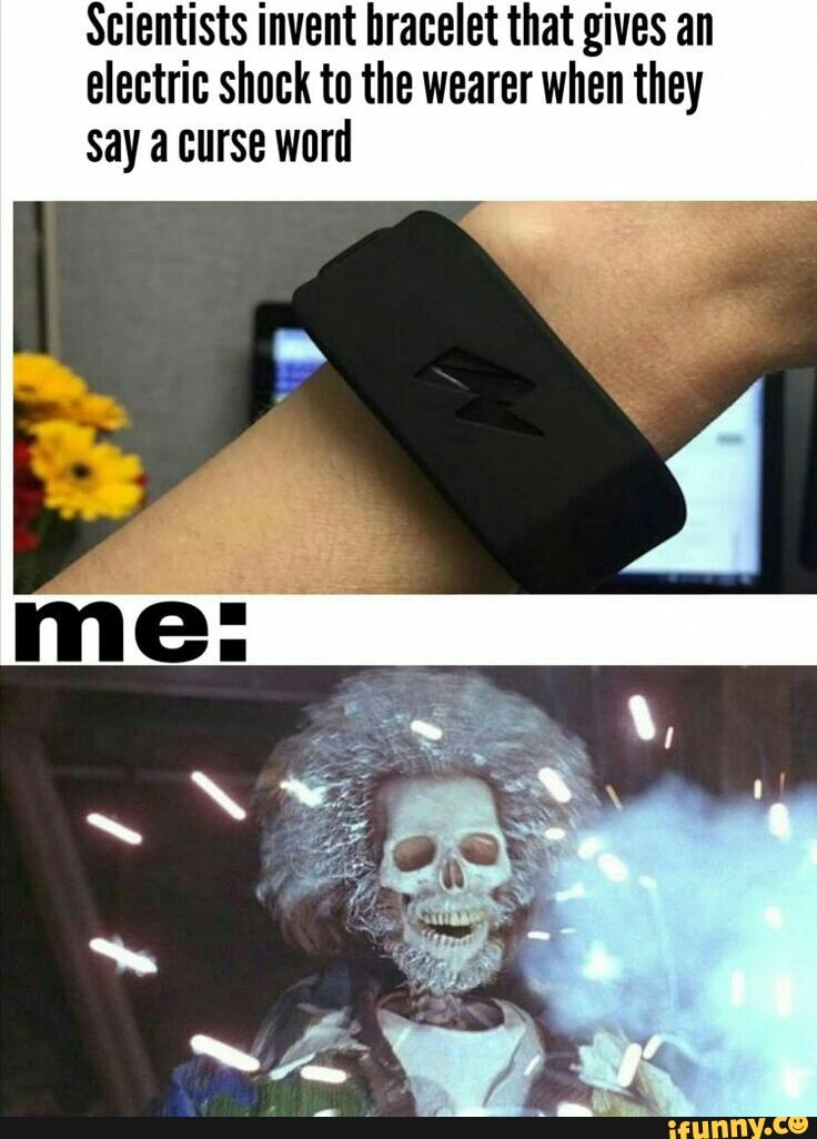 Scientists invent bracelet that gives an
electric shock to the wearer when they
Say a curse word