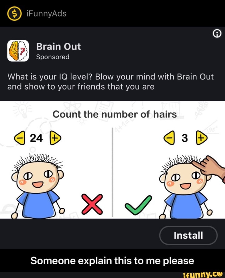 Sponsored
What is your IQ level? Blow your mind with Brain Out
and show to your friends that you are
Count the number of hairs
Someone explain this to me please - Someone explain this to me please