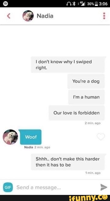 1 don't know why I swiped
right.
Our love is forbidden
Shhh.. don't make this harder