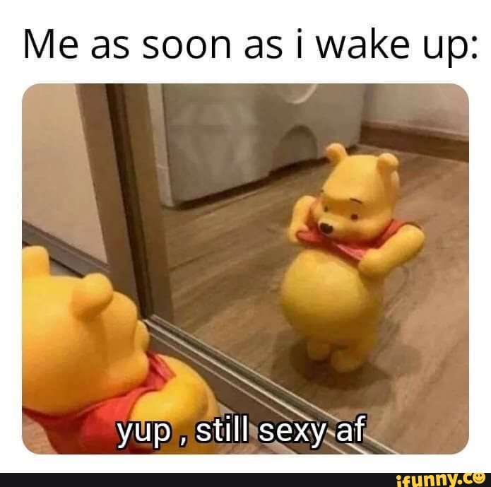 Me as soon as i wake up:
yup', still sexysaf
