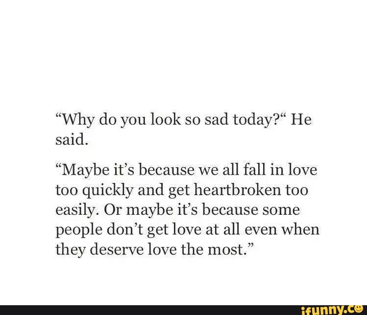 “Why do you look so sad today?“ He said. “Maybe it’s because we all ...