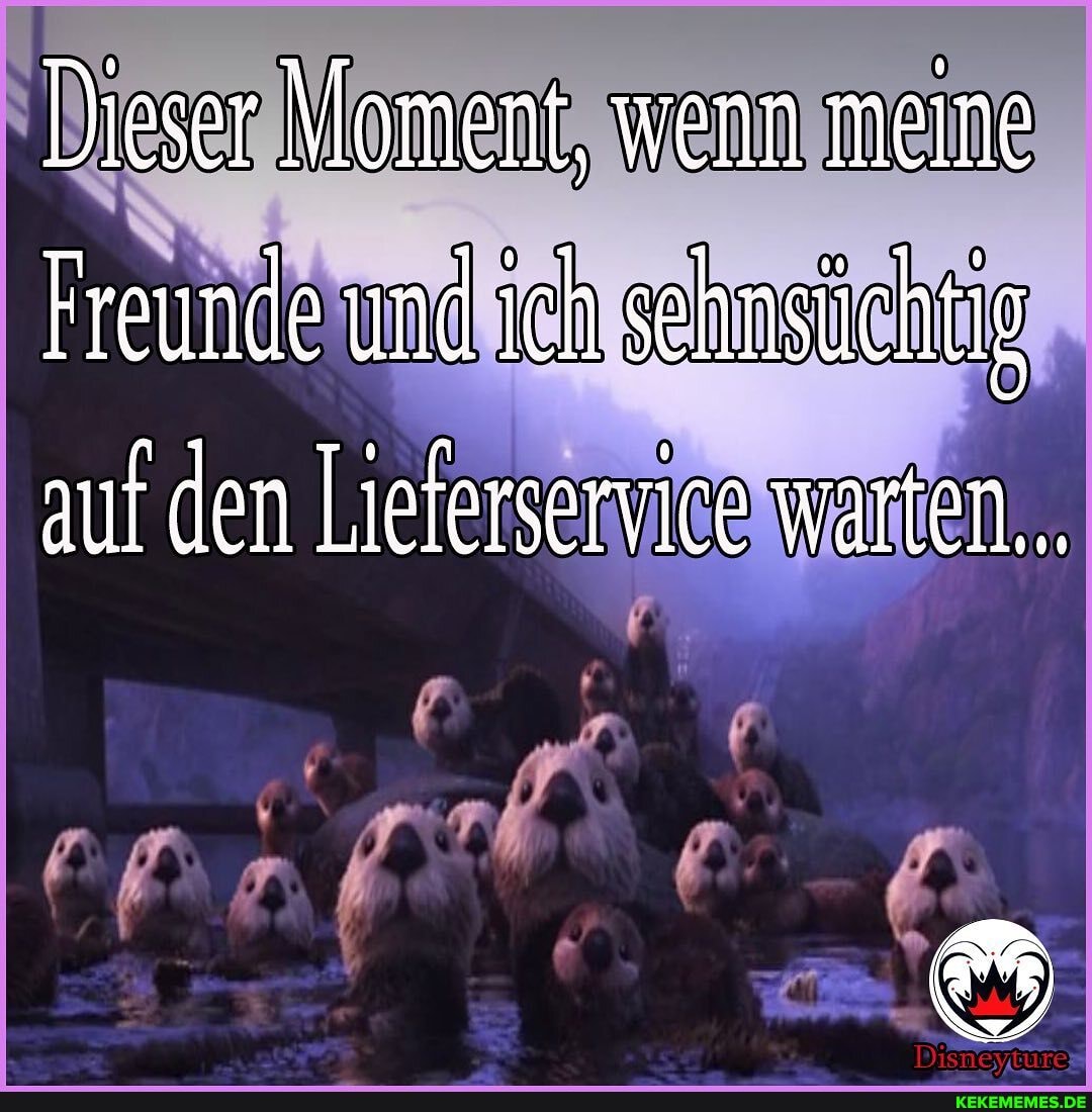 Dieser loment, wenn meine
Freunde und ich sehnsüchtig auf den Lieferservice warten...