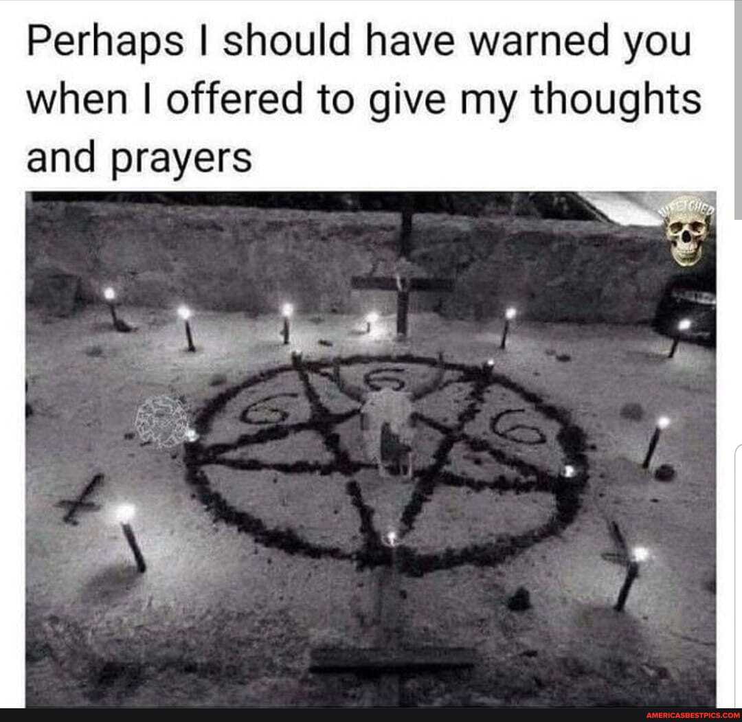 Perhaps I should have warned you when I offered to give my thoughts and prayers