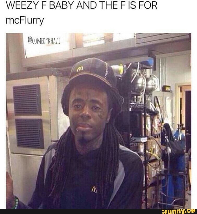 Weezy F Baby And The F Is For Mcflurry Ifunny