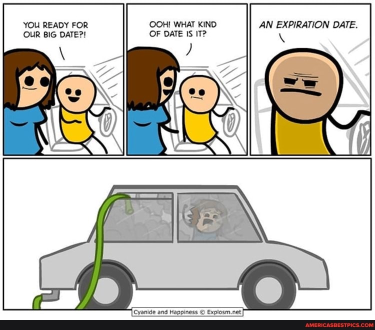 YOU READY FOR OOH! WHAT KIND AN EXPIRATION DATE.
OUR BIG DATE?! OF DATE IS IT?
[Cyanide and Happiness Explosm.netI