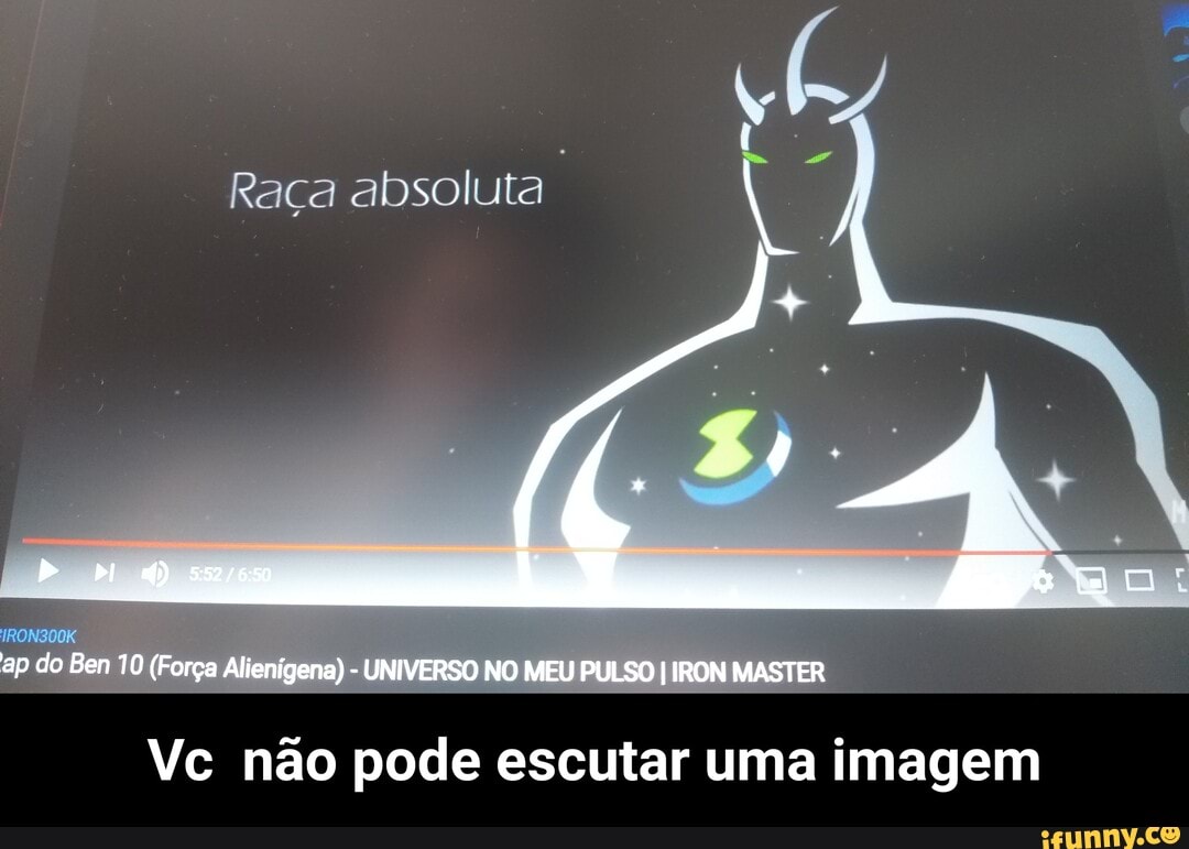 Raça absoluta
IRON300K
ap do Ben 10 (Força Alienigena) - UNIVERSO NO MEU PULSO I IRON MASTER
Vc não pode escutar uma imagem - Vc não pode escutar uma imagem