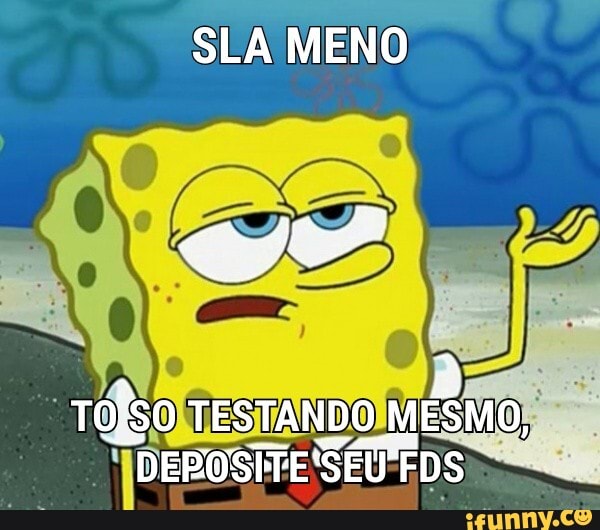 SLA MENO
TOiso TESTANDO MESMO,
DEPOSITE 'SEU FDS